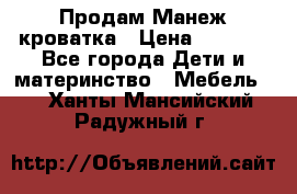 Продам Манеж кроватка › Цена ­ 2 000 - Все города Дети и материнство » Мебель   . Ханты-Мансийский,Радужный г.